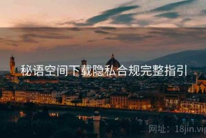 秘语空间下载隐私合规完整指引