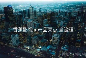 香蕉影视 x 产品亮点 全流程