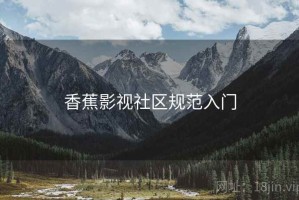 香蕉影视社区规范入门