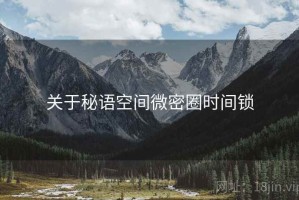 关于秘语空间微密圈时间锁