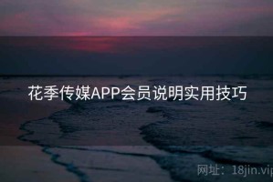 花季传媒APP会员说明实用技巧