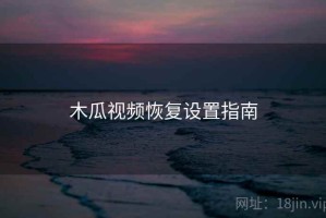 木瓜视频恢复设置指南