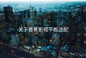 关于香蕉影视平板适配