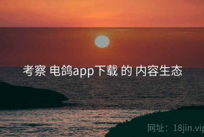 考察 电鸽app下载 的 内容生态