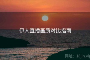 伊人直播画质对比指南
