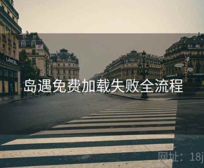 岛遇免费加载失败全流程