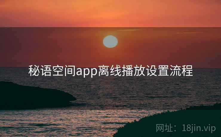 秘语空间app离线播放设置流程 秘语空间app离线播放设置流程