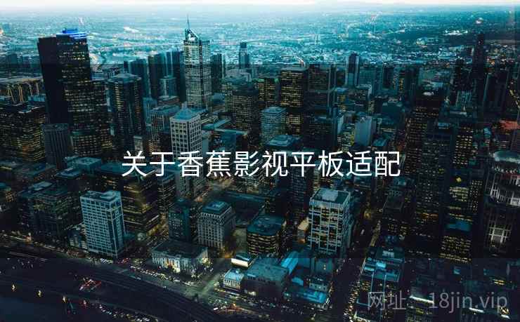 关于香蕉影视平板适配