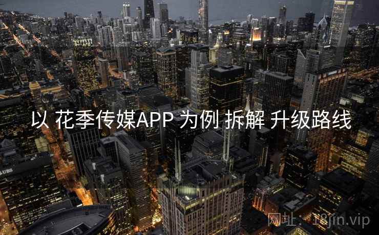 以 花季传媒APP 为例 拆解 升级路线 以 花季传媒APP 为例 拆解 升级路线
