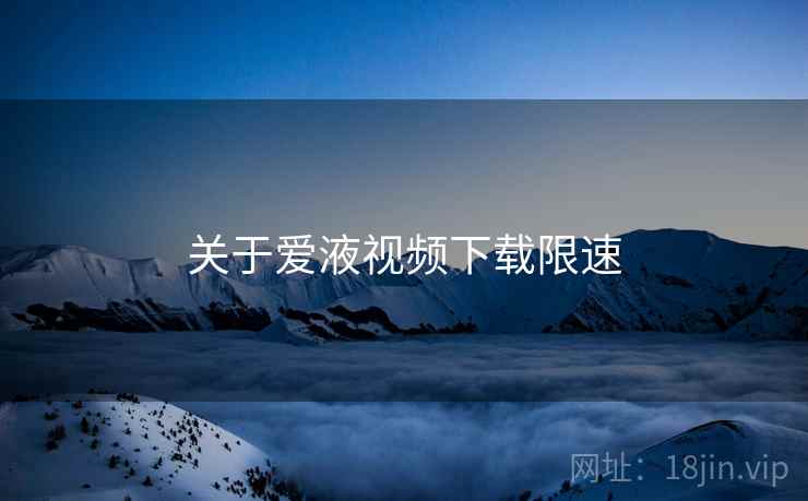 关于爱液视频下载限速