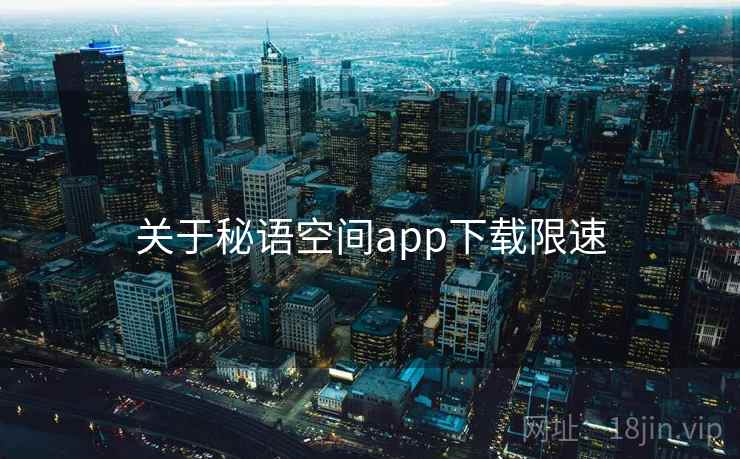 关于秘语空间app下载限速 关于秘语空间app下载限速