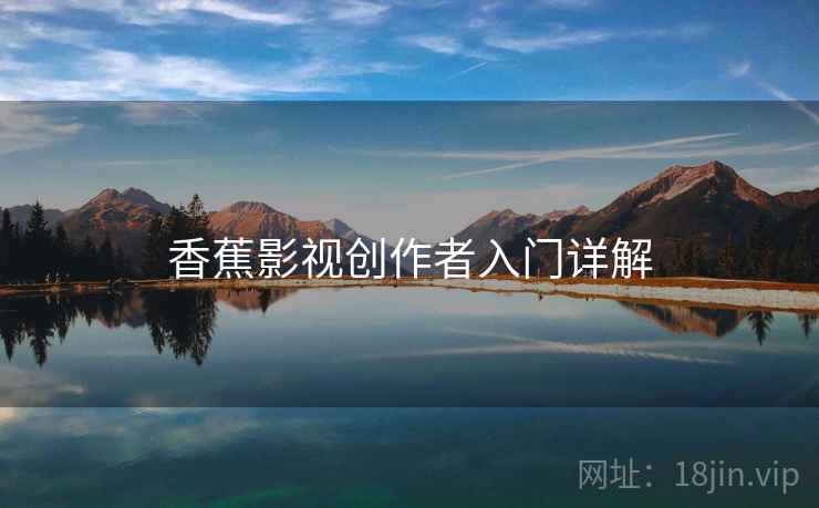 香蕉影视创作者入门详解 香蕉影视创作者入门详解