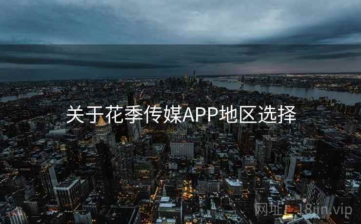 关于花季传媒APP地区选择 关于花季传媒APP地区选择