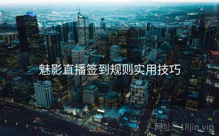 魅影直播签到规则实用技巧 魅影直播签到规则实用技巧