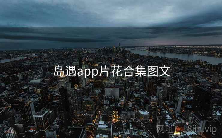 岛遇app片花合集图文 岛遇app片花合集图文