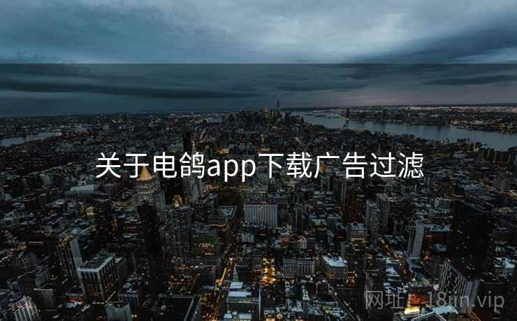 关于电鸽app下载广告过滤 关于电鸽app下载广告过滤