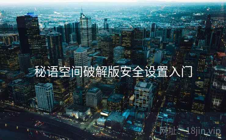 秘语空间破解版安全设置入门 秘语空间破解版安全设置入门