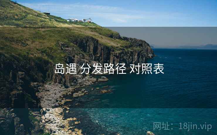 岛遇 分发路径 对照表 岛遇 分发路径 对照表